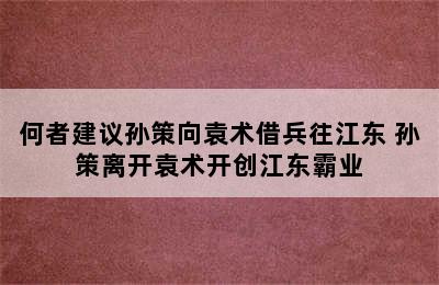 何者建议孙策向袁术借兵往江东 孙策离开袁术开创江东霸业